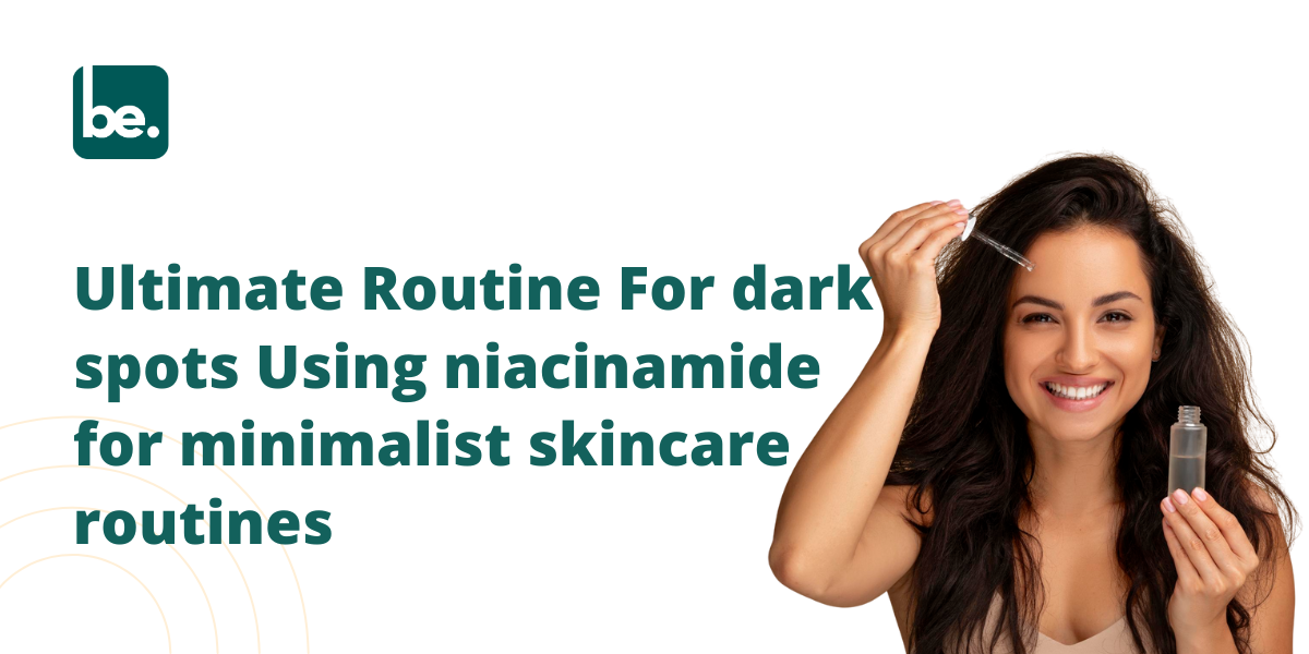 Ultimate Routine For dark spots Using niacinamide for minimalist skincare routines