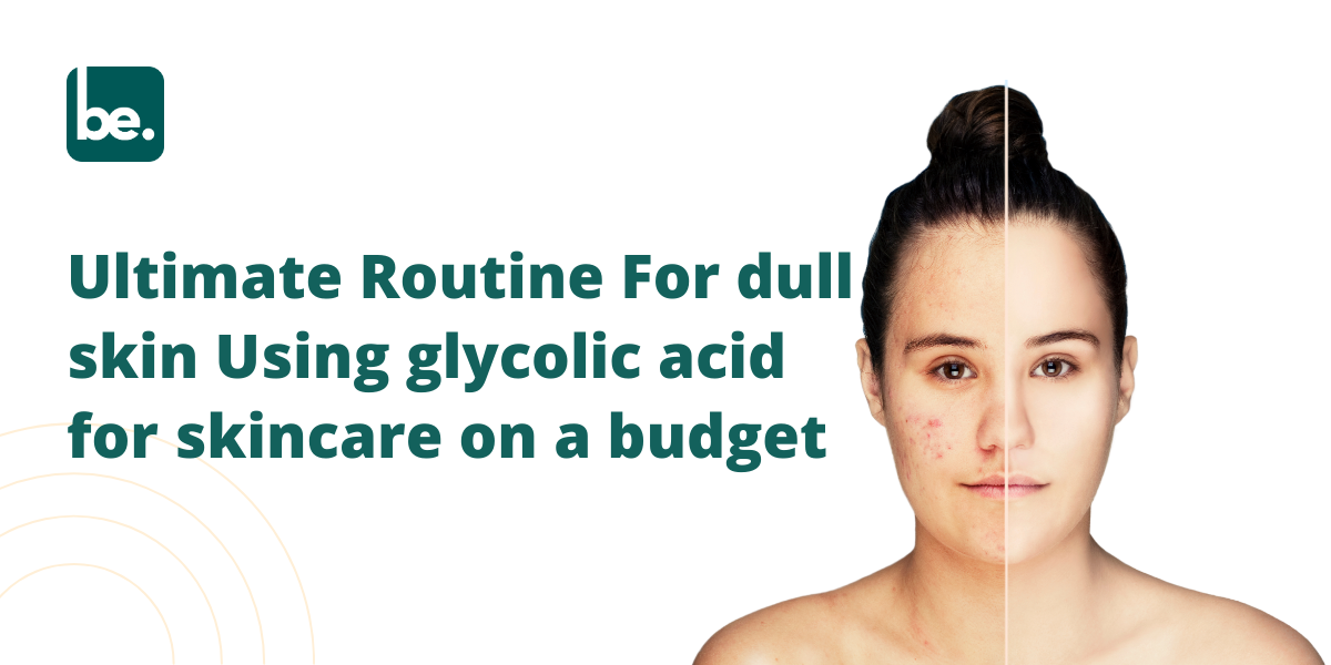 Ultimate Routine For dull skin Using glycolic acid for skincare on a budget