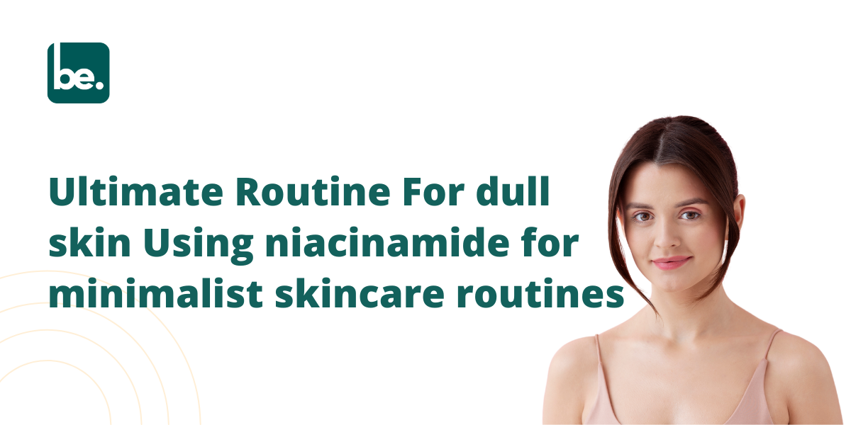 Ultimate Routine For dull skin Using niacinamide for minimalist skincare routines