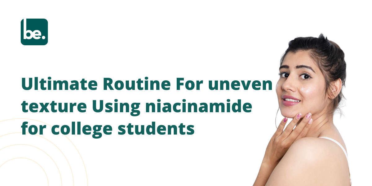 Ultimate Routine For uneven texture Using niacinamide for college students