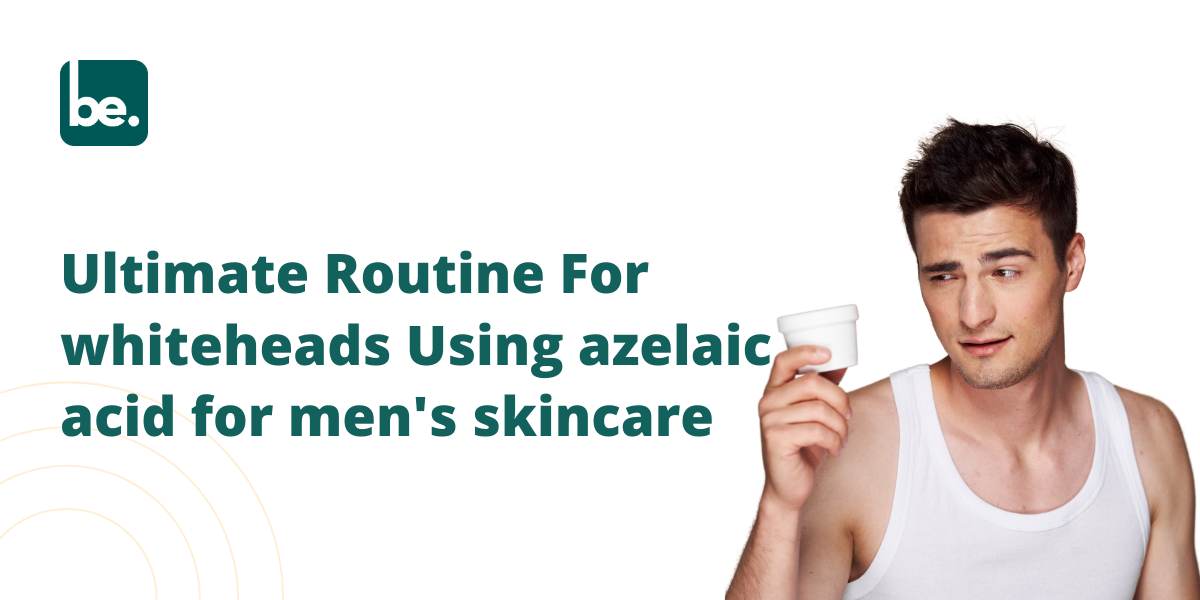 Ultimate Routine For whiteheads Using azelaic acid for men's skincare