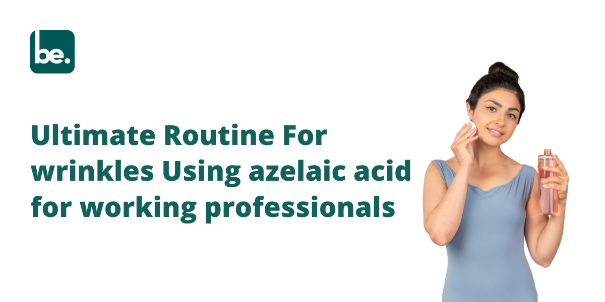 Ultimate Routine For wrinkles Using azelaic acid for working professionals
