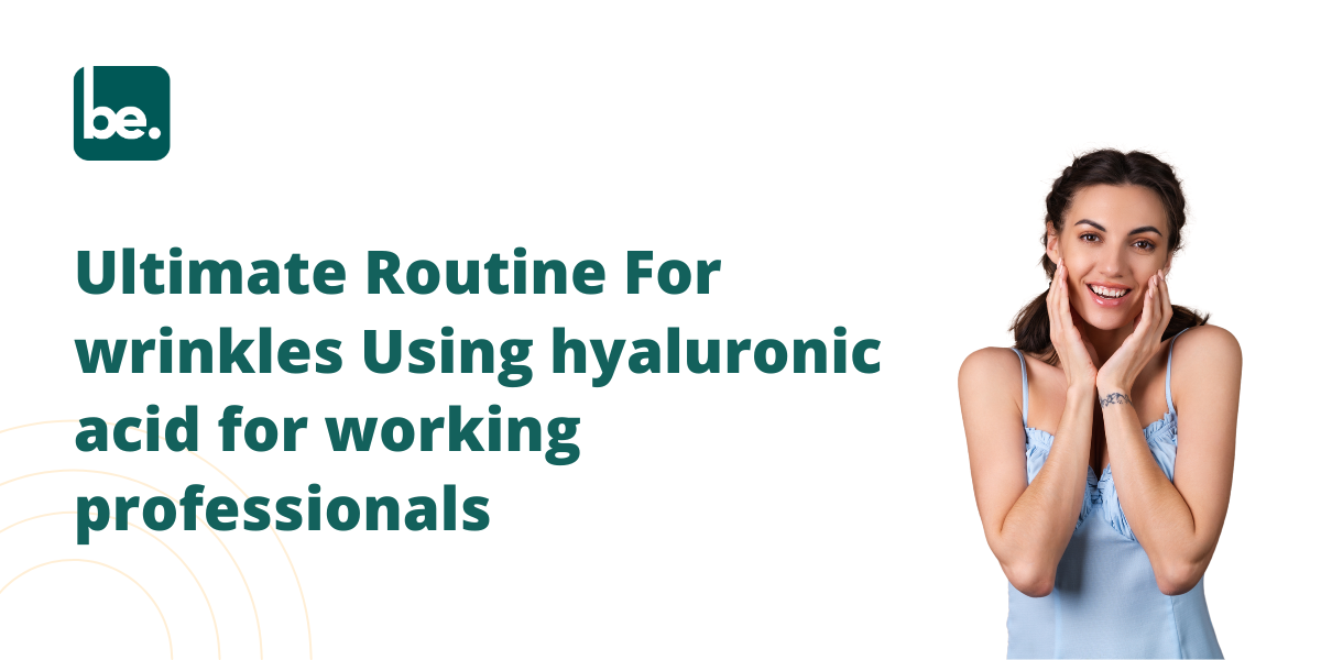 Ultimate Routine For wrinkles Using hyaluronic acid for working professionals