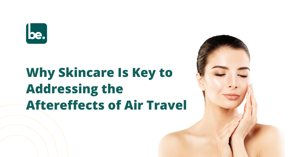 Why Skincare Is Key to Addressing the Aftereffects of Air Travel