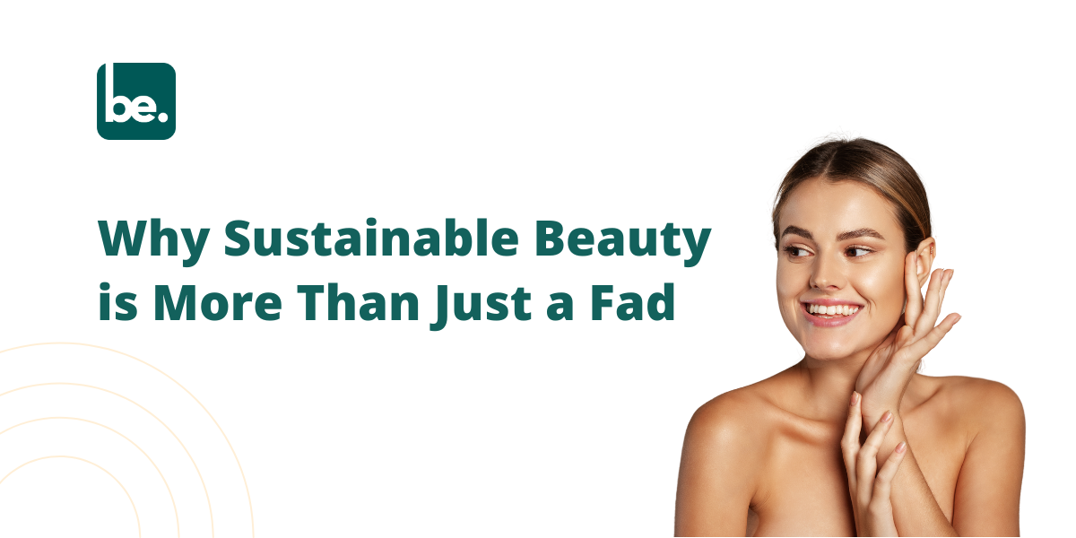 Why Sustainable Beauty is More Than Just a Fad