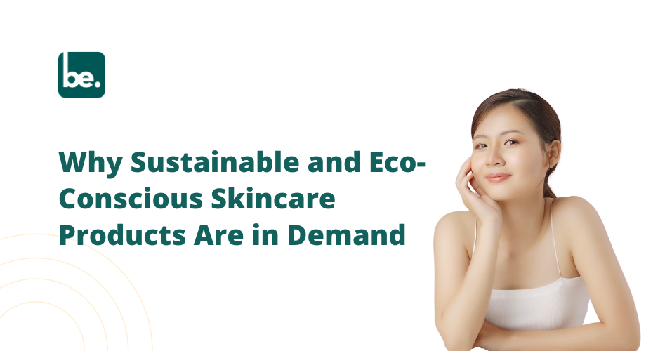 Why Sustainable and Eco-Conscious Skincare Products Are in Demand