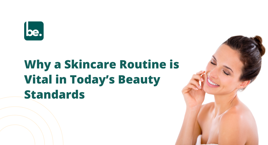 Why a Skincare Routine is Vital in Today’s Beauty Standards